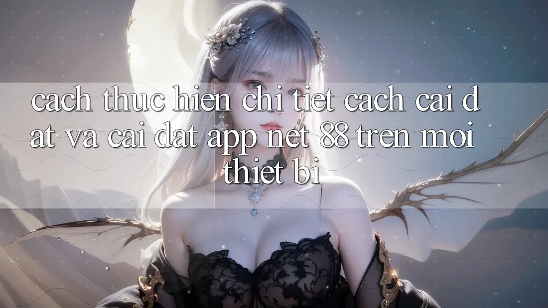 Cách thực hiện chi tiết cách cài đặt và cài đặt App Net 88 trên mọi thiết bị