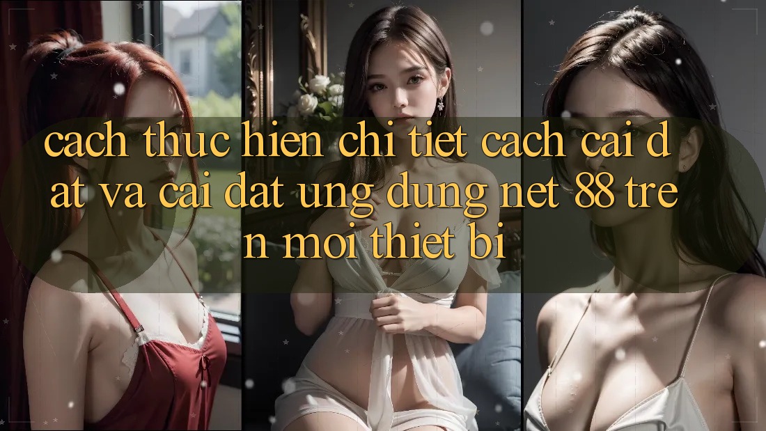 Cách thực hiện chi tiết cách cài đặt và cài đặt Ứng dụng Net 88 trên mọi thiết bị Cách thực hiện chi tiết cách cài đặt và cài đặt Ứng dụng Net 88 trên mọi thiết bị