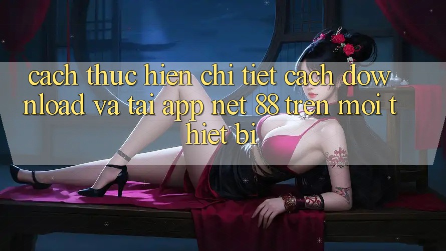 Cách thực hiện chi tiết cách download và tải App Net 88 trên mọi thiết bị