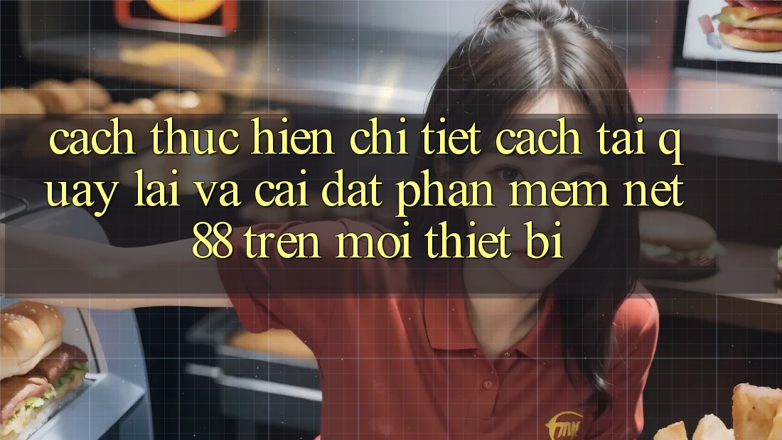 Cách thực hiện chi tiết cách tải quay lại và cài đặt Phần mềm Net 88 trên mọi thiết bị
