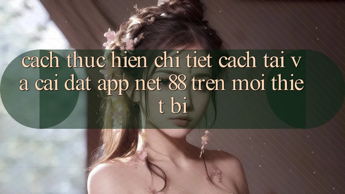 Cách thực hiện chi tiết cách tải và cài đặt App Net 88 trên mọi thiết bị