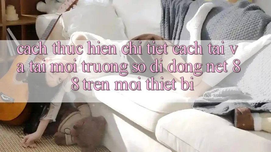 Cách thực hiện chi tiết cách tải và tải Môi trường số di động Net 88 trên mọi thiết bị