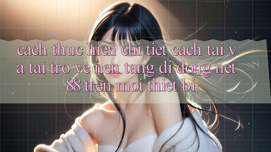Cách thực hiện chi tiết cách tải và tải trở về Nền tảng di động Net 88 trên mọi thiết bị