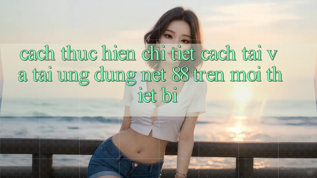 Cách thực hiện chi tiết cách tải và tải Ứng dụng Net 88 trên mọi thiết bị Cách thực hiện chi tiết cách tải và tải Ứng dụng Net 88 trên mọi thiết bị