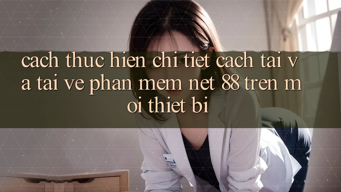 Cách thực hiện chi tiết cách tải và tải về Phần mềm Net 88 trên mọi thiết bị