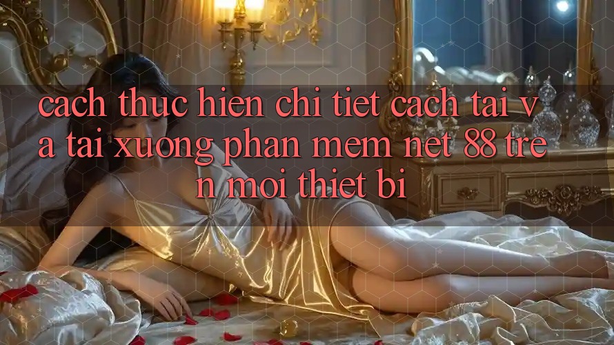 Cách thực hiện chi tiết cách tải và tải xuống Phần mềm Net 88 trên mọi thiết bị