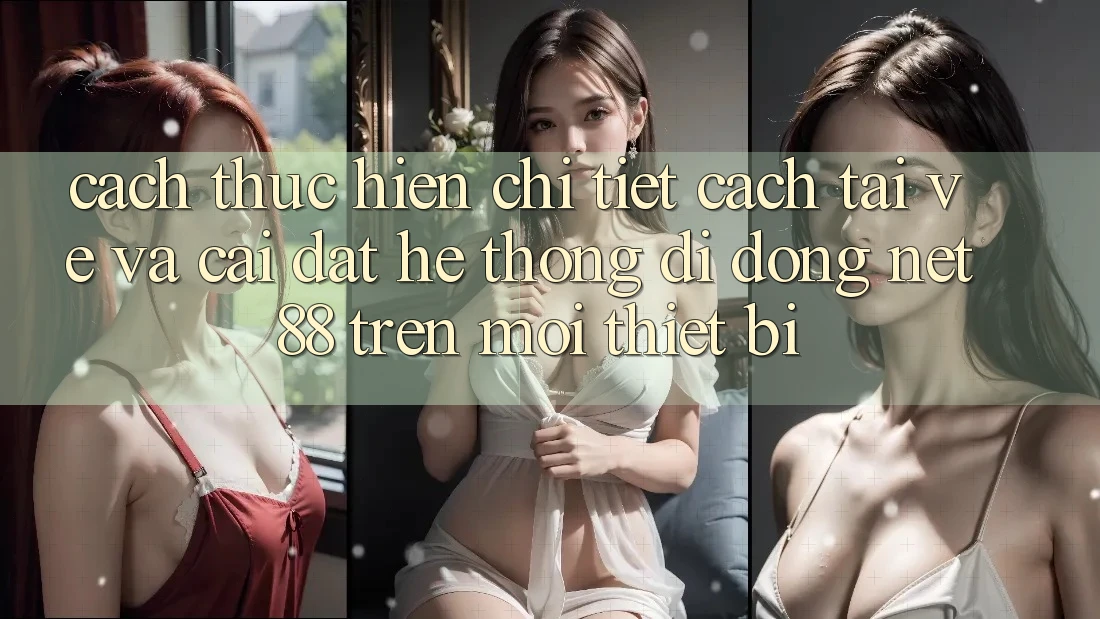 Cách thực hiện chi tiết cách tải về và cài đặt Hệ thống di động Net 88 trên mọi thiết bị