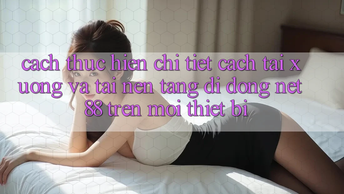 Cách thực hiện chi tiết cách tải xuống và tải Nền tảng di động Net 88 trên mọi thiết bị