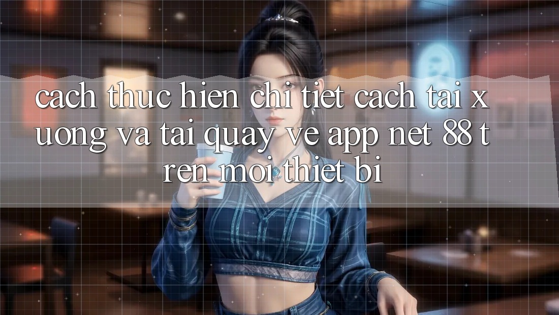 Cách thực hiện chi tiết cách tải xuống và tải quay về App Net 88 trên mọi thiết bị Cách thực hiện chi tiết cách tải xuống và tải quay về App Net 88 trên mọi thiết bị