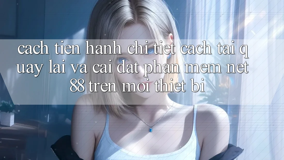 Cách tiến hành chi tiết cách tải quay lại và cài đặt Phần mềm Net 88 trên mọi thiết bị