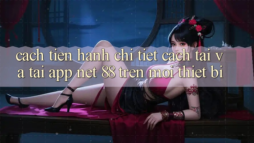 Cách tiến hành chi tiết cách tải và tải App Net 88 trên mọi thiết bị