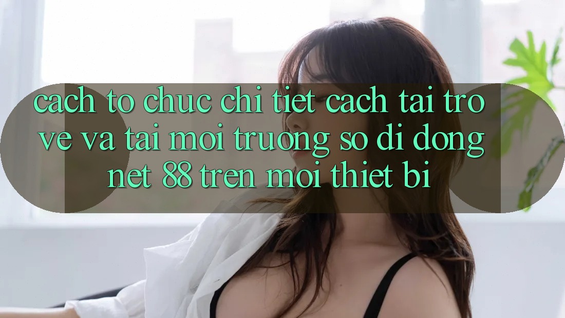 Cách tổ chức chi tiết cách tải trở về và tải Môi trường số di động Net 88 trên mọi thiết bị