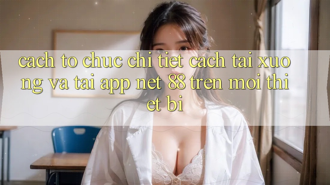 Cách tổ chức chi tiết cách tải xuống và tải App Net 88 trên mọi thiết bị