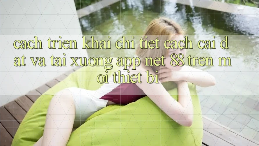 Cách triển khai chi tiết cách cài đặt và tải xuống App Net 88 trên mọi thiết bị