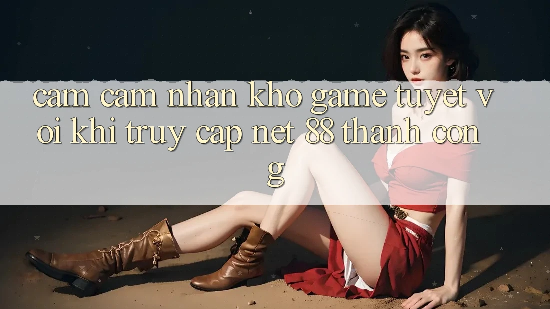 Cảm cảm nhận kho game tuyệt vời khi truy cập Net 88 thành công