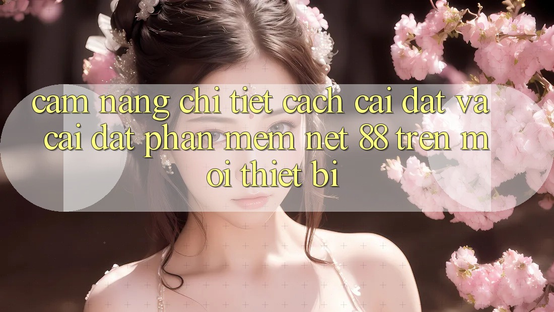 Cẩm nang chi tiết cách cài đặt và cài đặt Phần mềm Net 88 trên mọi thiết bị