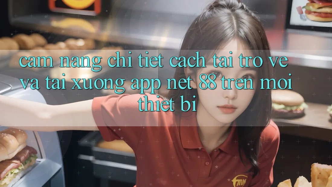 Cẩm nang chi tiết cách tải trở về và tải xuống App Net 88 trên mọi thiết bị