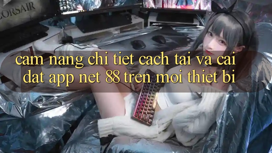Cẩm nang chi tiết cách tải và cài đặt App Net 88 trên mọi thiết bị