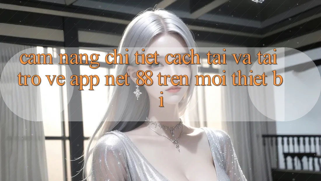 Cẩm nang chi tiết cách tải và tải trở về App Net 88 trên mọi thiết bị
