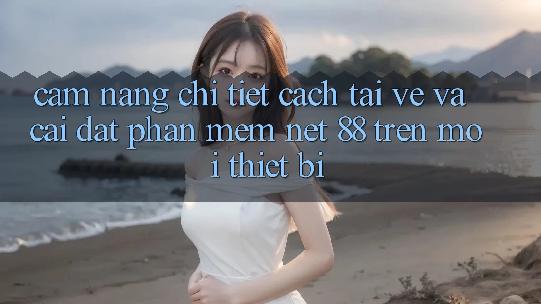Cẩm nang chi tiết cách tải về và cài đặt Phần mềm Net 88 trên mọi thiết bị