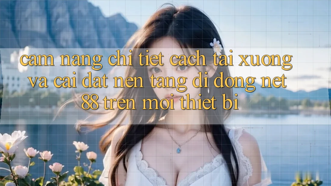 Cẩm nang chi tiết cách tải xuống và cài đặt Nền tảng di động Net 88 trên mọi thiết bị