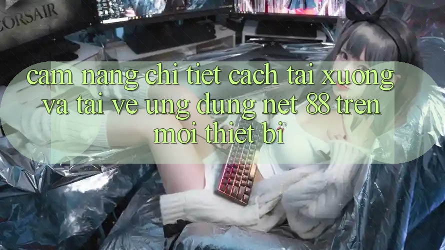 Cẩm nang chi tiết cách tải xuống và tải về Ứng dụng Net 88 trên mọi thiết bị