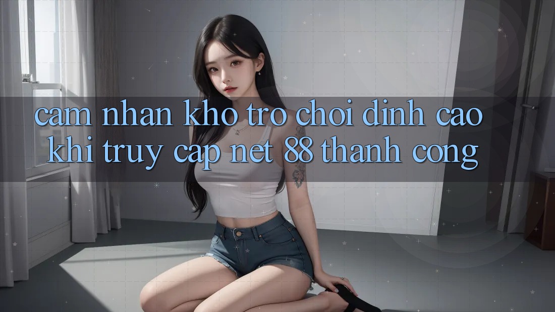 Cảm nhận kho trò chơi đỉnh cao khi truy cập Net 88 thành công
