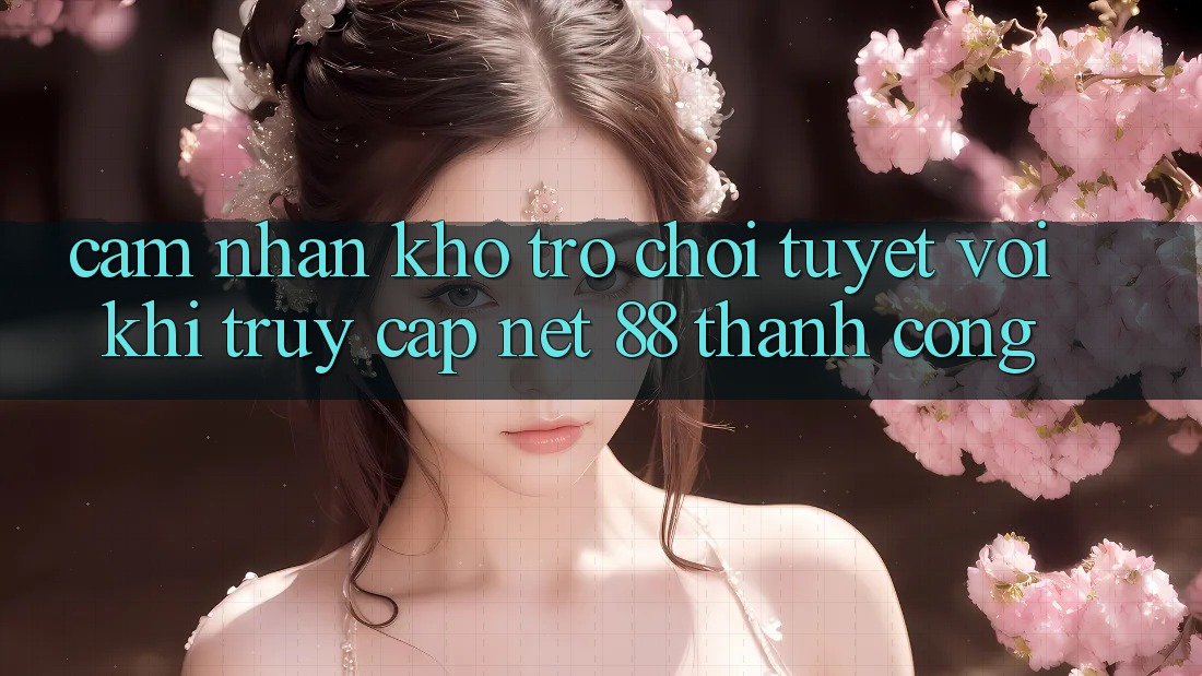 Cảm nhận kho trò chơi tuyệt vời khi truy cập Net 88 thành công