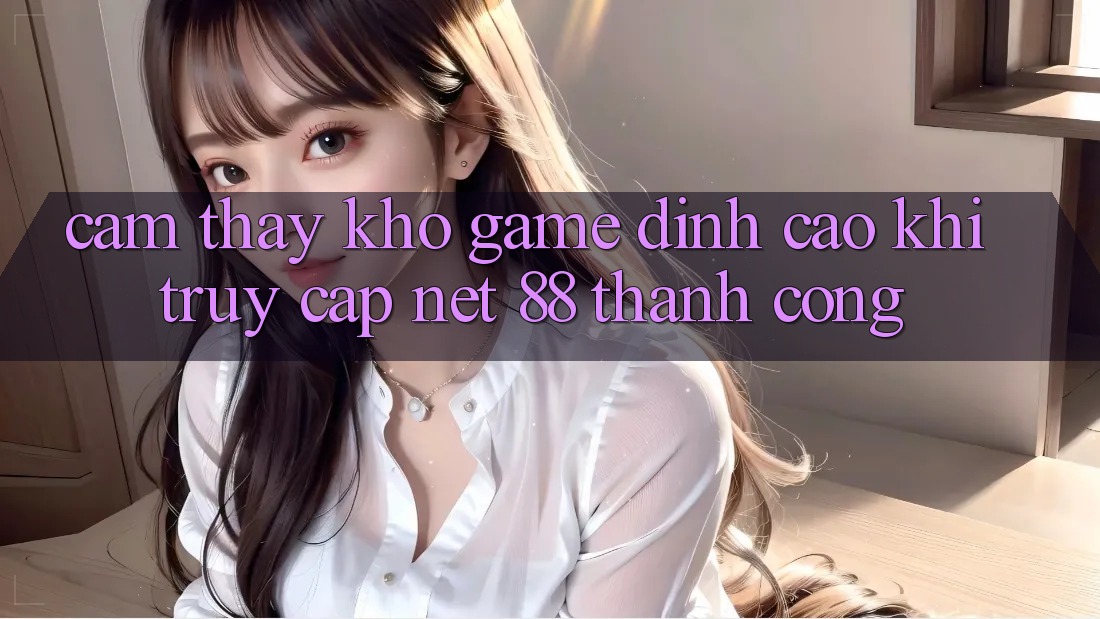 Cảm thấy kho game đỉnh cao khi truy cập Net 88 thành công