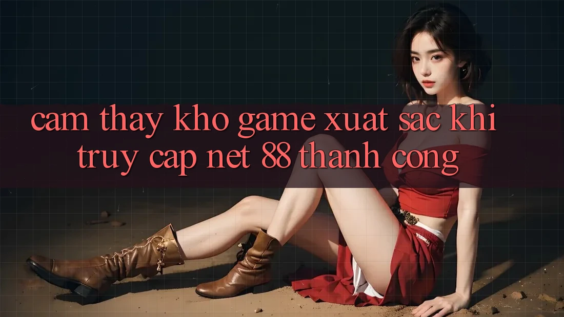 Cảm thấy kho game xuất sắc khi truy cập Net 88 thành công Cảm thấy kho game xuất sắc khi truy cập Net 88 thành công