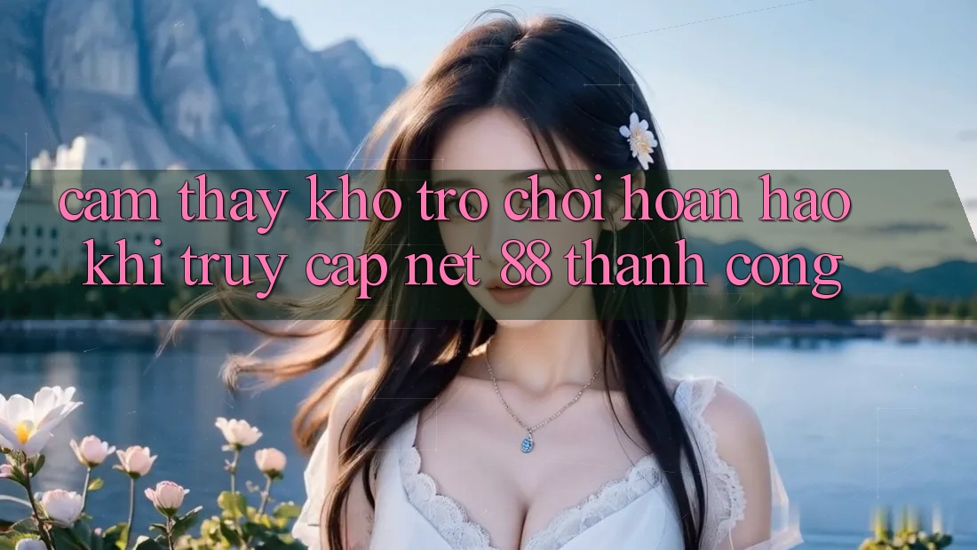 Cảm thấy kho trò chơi hoàn hảo khi truy cập Net 88 thành công
