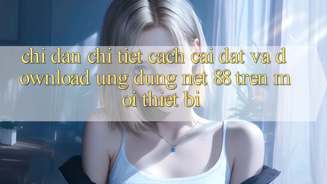 Chỉ dẫn chi tiết cách cài đặt và download Ứng dụng Net 88 trên mọi thiết bị Chỉ dẫn chi tiết cách cài đặt và download Ứng dụng Net 88 trên mọi thiết bị