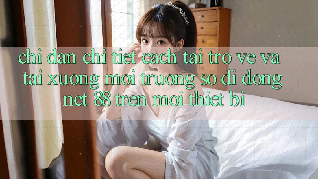 Chỉ dẫn chi tiết cách tải trở về và tải xuống Môi trường số di động Net 88 trên mọi thiết bị Chỉ dẫn chi tiết cách tải trở về và tải xuống Môi trường số di động Net 88 trên mọi thiết bị