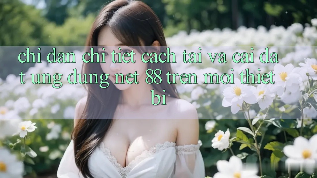 Chỉ dẫn chi tiết cách tải và cài đặt Ứng dụng Net 88 trên mọi thiết bị