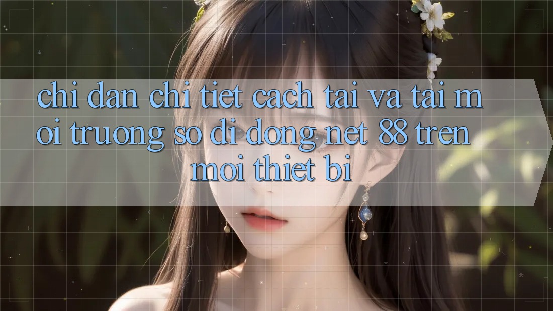 Chỉ dẫn chi tiết cách tải và tải Môi trường số di động Net 88 trên mọi thiết bị