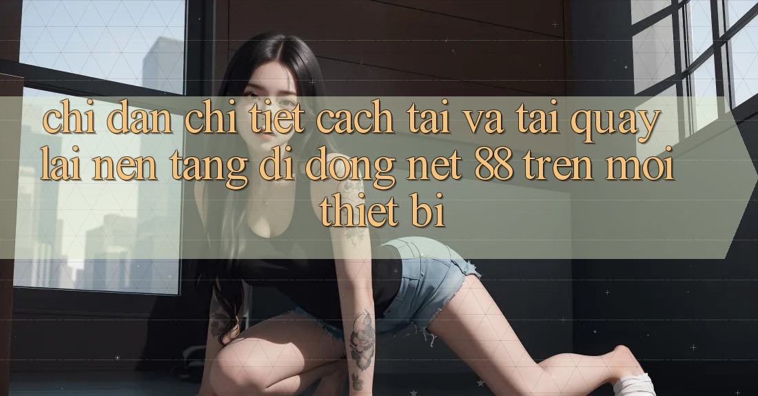 Chỉ dẫn chi tiết cách tải và tải quay lại Nền tảng di động Net 88 trên mọi thiết bị
