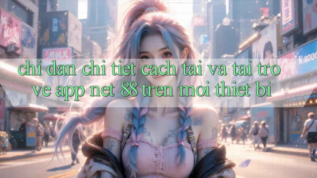 Chỉ dẫn chi tiết cách tải và tải trở về App Net 88 trên mọi thiết bị