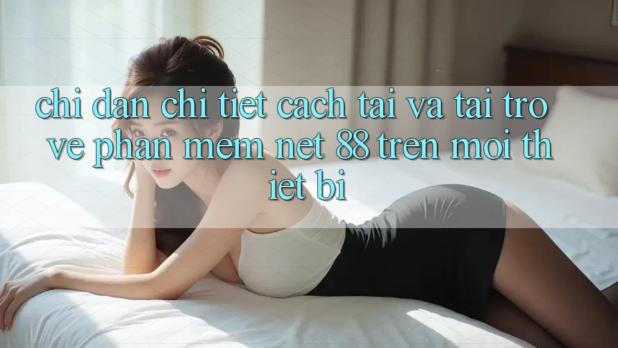 Chỉ dẫn chi tiết cách tải và tải trở về Phần mềm Net 88 trên mọi thiết bị