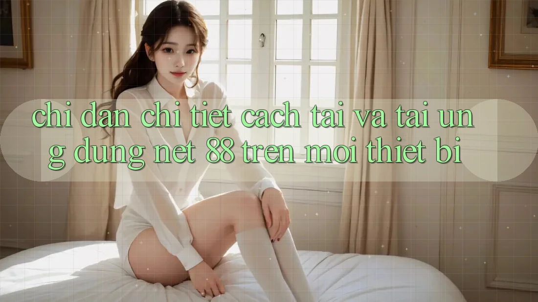 Chỉ dẫn chi tiết cách tải và tải Ứng dụng Net 88 trên mọi thiết bị