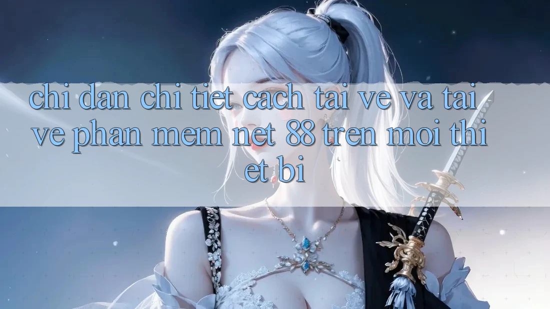 Chỉ dẫn chi tiết cách tải về và tải về Phần mềm Net 88 trên mọi thiết bị