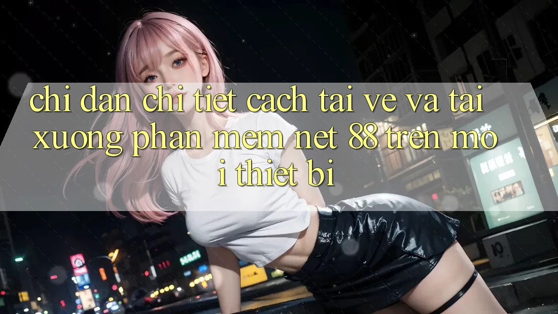 Chỉ dẫn chi tiết cách tải về và tải xuống Phần mềm Net 88 trên mọi thiết bị