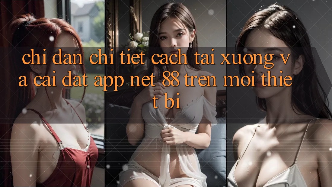 Chỉ dẫn chi tiết cách tải xuống và cài đặt App Net 88 trên mọi thiết bị