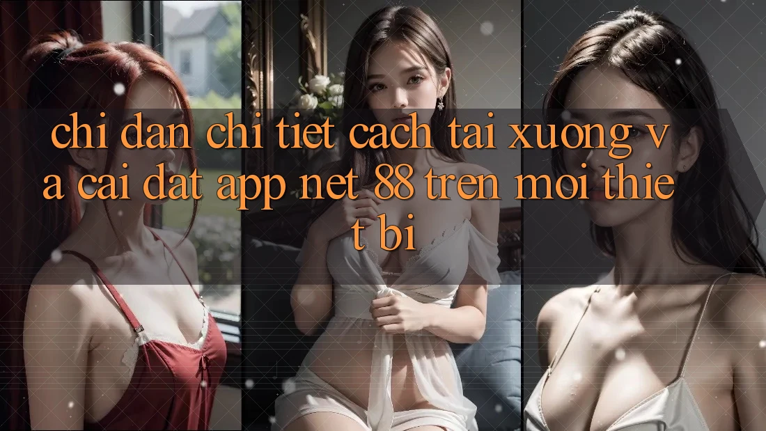 Chỉ dẫn chi tiết cách tải xuống và cài đặt App Net 88 trên mọi thiết bị