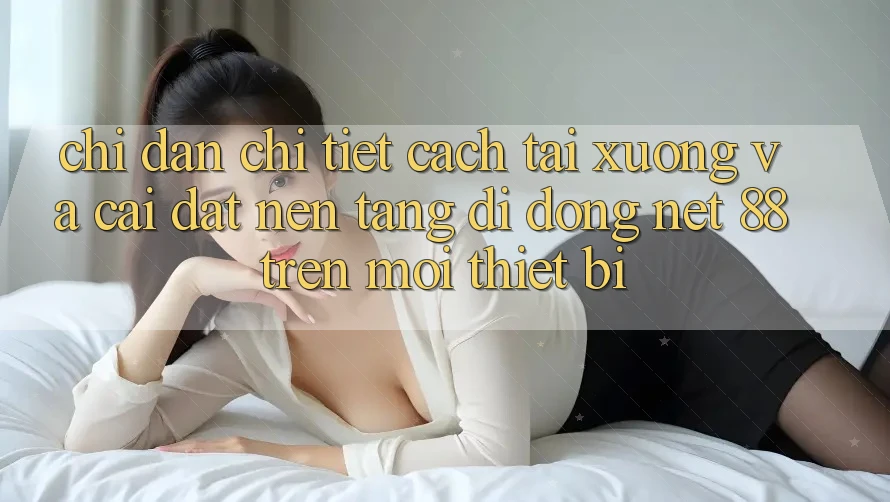 Chỉ dẫn chi tiết cách tải xuống và cài đặt Nền tảng di động Net 88 trên mọi thiết bị Chỉ dẫn chi tiết cách tải xuống và cài đặt Nền tảng di động Net 88 trên mọi thiết bị