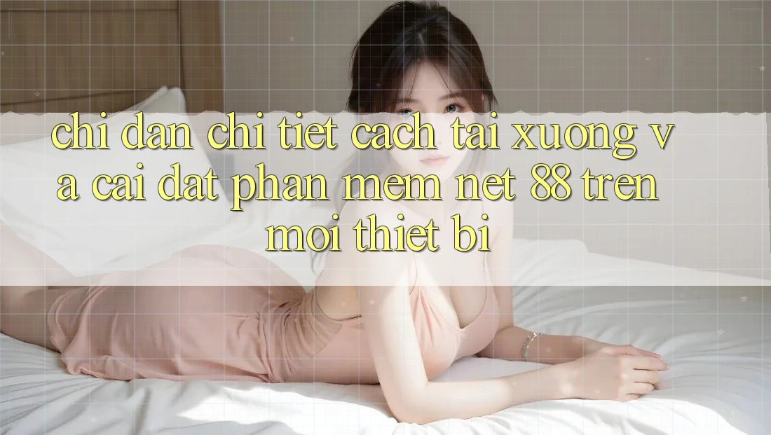 Chỉ dẫn chi tiết cách tải xuống và cài đặt Phần mềm Net 88 trên mọi thiết bị Chỉ dẫn chi tiết cách tải xuống và cài đặt Phần mềm Net 88 trên mọi thiết bị