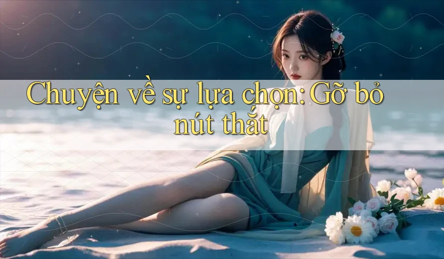 Chuyện về sự lựa chọn: Gỡ bỏ nút thắt