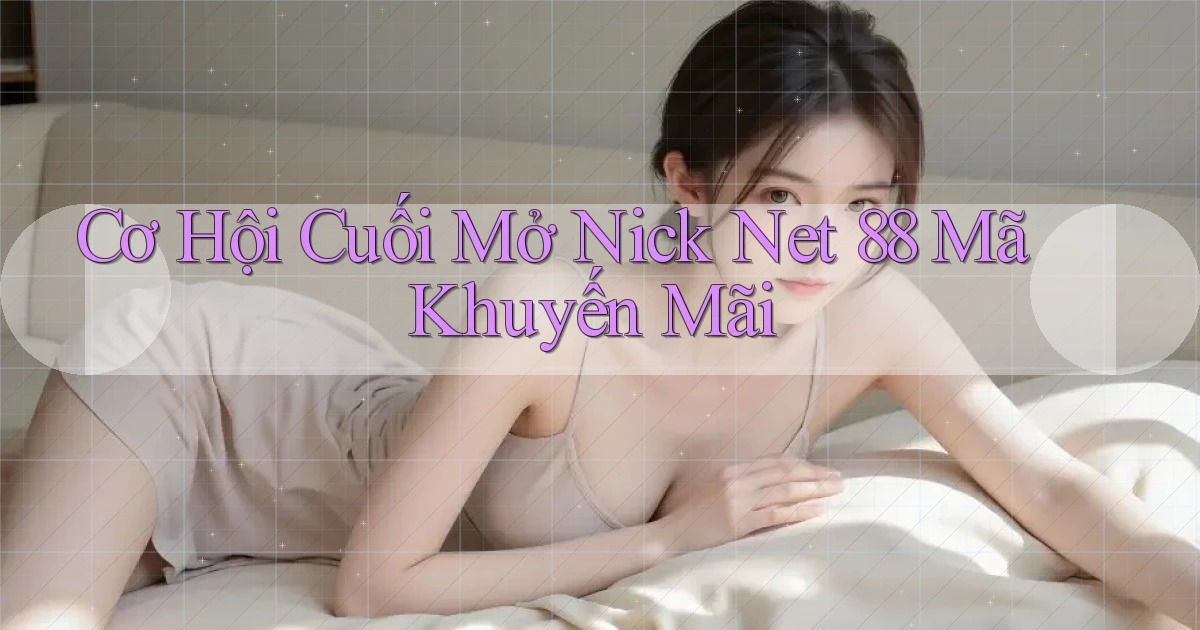 cơ hội cuối mở nick net 88 mã khuyến mãi