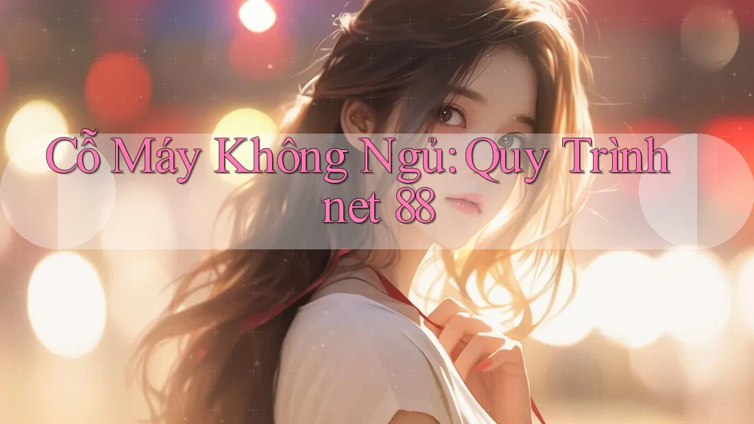Cỗ Máy Không Ngủ: Quy Trình net 88