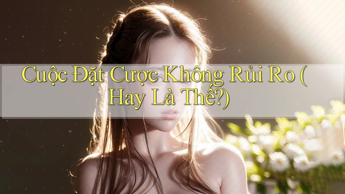 Cuộc Đặt Cược Không Rủi Ro (Hay Là Thế?)