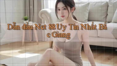 dẫn đầu net 88 uy tín nhất Bắc Giang